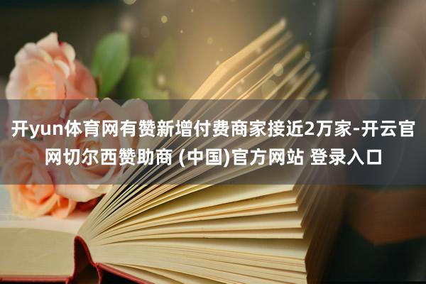 开yun体育网有赞新增付费商家接近2万家-开云官网切尔西赞助商 (中国)官方网站 登录入口