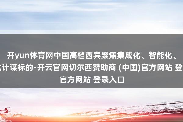 开yun体育网中国高档西宾聚焦集成化、智能化、国外化计谋标的-开云官网切尔西赞助商 (中国)官方网站 登录入口