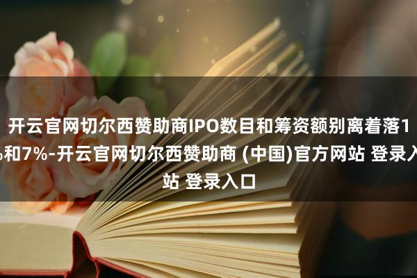 开云官网切尔西赞助商IPO数目和筹资额别离着落14%和7%-开云官网切尔西赞助商 (中国)官方网站 登录入口