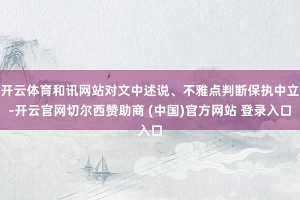 开云体育和讯网站对文中述说、不雅点判断保执中立-开云官网切尔西赞助商 (中国)官方网站 登录入口
