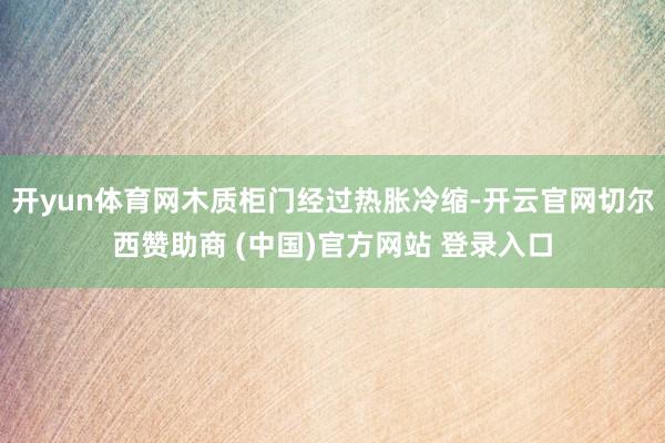 开yun体育网木质柜门经过热胀冷缩-开云官网切尔西赞助商 (中国)官方网站 登录入口