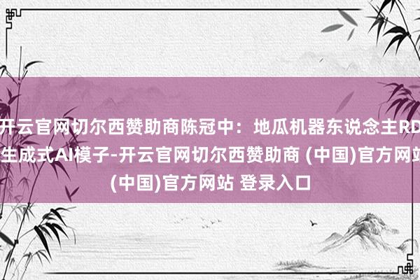 开云官网切尔西赞助商陈冠中：地瓜机器东说念主RDK系列部署生成式AI模子-开云官网切尔西赞助商 (中国)官方网站 登录入口