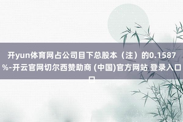 开yun体育网占公司目下总股本（注）的0.1587%-开云官网切尔西赞助商 (中国)官方网站 登录入口