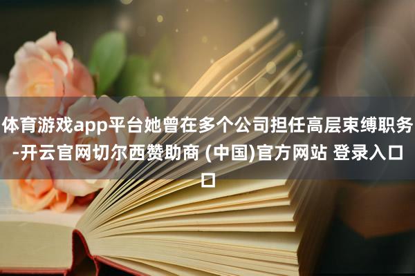 体育游戏app平台她曾在多个公司担任高层束缚职务-开云官网切尔西赞助商 (中国)官方网站 登录入口