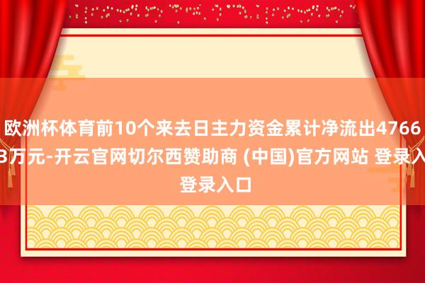 欧洲杯体育前10个来去日主力资金累计净流出4766.13万元-开云官网切尔西赞助商 (中国)官方网站 登录入口