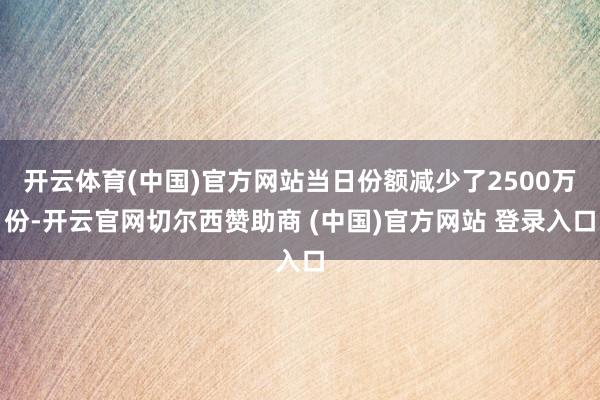 开云体育(中国)官方网站当日份额减少了2500万份-开云官网切尔西赞助商 (中国)官方网站 登录入口