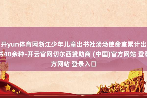 开yun体育网浙江少年儿童出书社汤汤使命室累计出邦畿书40余种-开云官网切尔西赞助商 (中国)官方网站 登录入口