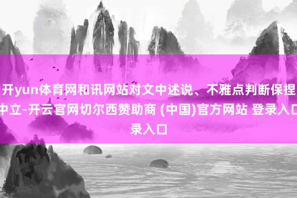 开yun体育网和讯网站对文中述说、不雅点判断保捏中立-开云官网切尔西赞助商 (中国)官方网站 登录入口