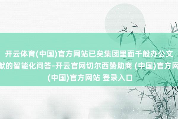 开云体育(中国)官方网站已矣集团里面千般办公文档与程序文献的智能化问答-开云官网切尔西赞助商 (中国)官方网站 登录入口