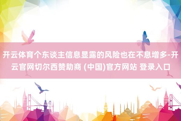 开云体育个东谈主信息显露的风险也在不息增多-开云官网切尔西赞助商 (中国)官方网站 登录入口