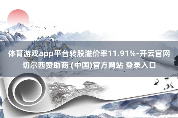 体育游戏app平台转股溢价率11.91%-开云官网切尔西赞助商 (中国)官方网站 登录入口