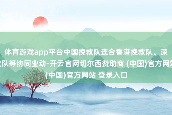 体育游戏app平台中国挽救队连合香港挽救队、深圳公益挽救队等协同业动-开云官网切尔西赞助商 (中国)官方网站 登录入口