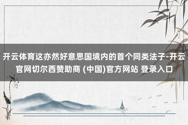 开云体育这亦然好意思国境内的首个同类法子-开云官网切尔西赞助商 (中国)官方网站 登录入口