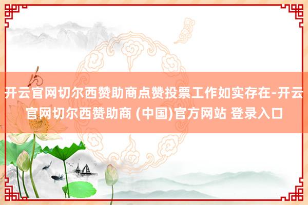 开云官网切尔西赞助商点赞投票工作如实存在-开云官网切尔西赞助商 (中国)官方网站 登录入口