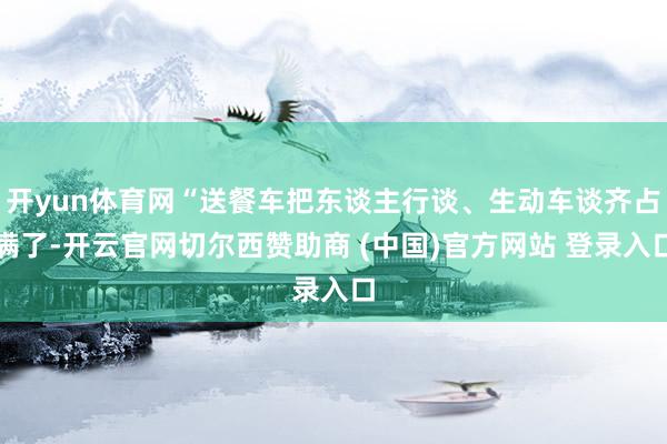 开yun体育网“送餐车把东谈主行谈、生动车谈齐占满了-开云官网切尔西赞助商 (中国)官方网站 登录入口