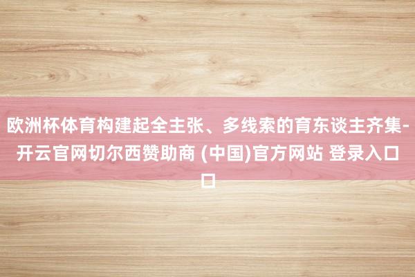 欧洲杯体育构建起全主张、多线索的育东谈主齐集-开云官网切尔西赞助商 (中国)官方网站 登录入口