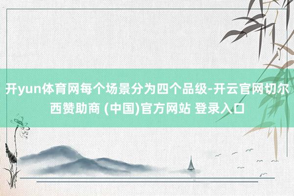 开yun体育网每个场景分为四个品级-开云官网切尔西赞助商 (中国)官方网站 登录入口