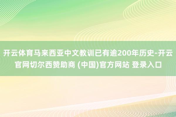 开云体育马来西亚中文教训已有逾200年历史-开云官网切尔西赞助商 (中国)官方网站 登录入口