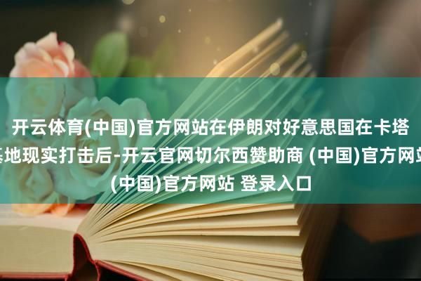 开云体育(中国)官方网站在伊朗对好意思国在卡塔尔的军事基地现实打击后-开云官网切尔西赞助商 (中国)官方网站 登录入口
