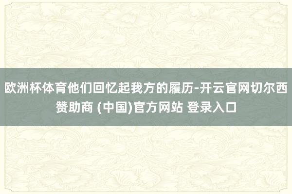 欧洲杯体育他们回忆起我方的履历-开云官网切尔西赞助商 (中国)官方网站 登录入口