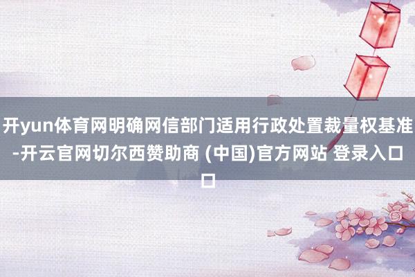 开yun体育网明确网信部门适用行政处置裁量权基准-开云官网切尔西赞助商 (中国)官方网站 登录入口