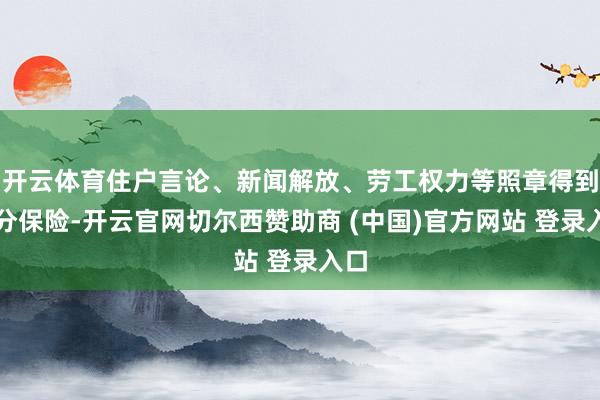 开云体育住户言论、新闻解放、劳工权力等照章得到充分保险-开云官网切尔西赞助商 (中国)官方网站 登录入口