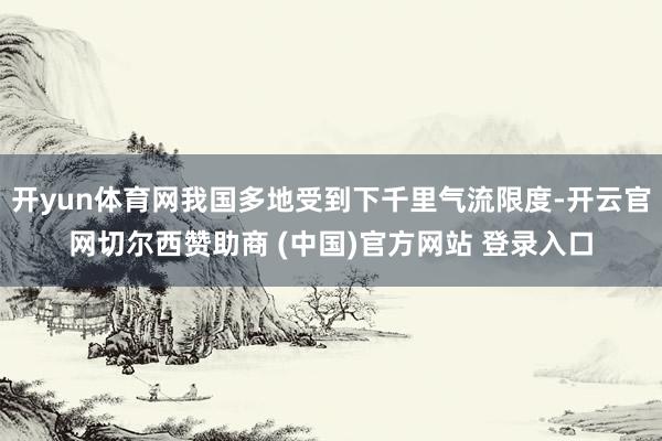 开yun体育网我国多地受到下千里气流限度-开云官网切尔西赞助商 (中国)官方网站 登录入口