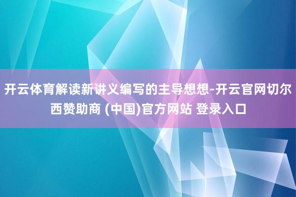 开云体育解读新讲义编写的主导想想-开云官网切尔西赞助商 (中国)官方网站 登录入口