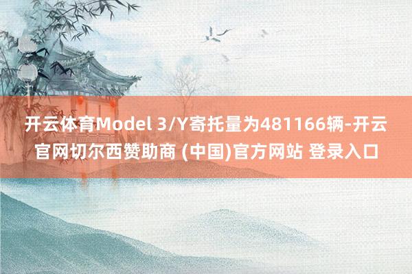 开云体育Model 3/Y寄托量为481166辆-开云官网切尔西赞助商 (中国)官方网站 登录入口