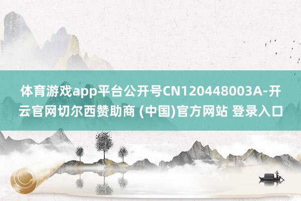 体育游戏app平台公开号CN120448003A-开云官网切尔西赞助商 (中国)官方网站 登录入口