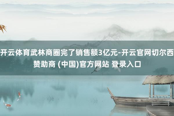 开云体育武林商圈完了销售额3亿元-开云官网切尔西赞助商 (中国)官方网站 登录入口