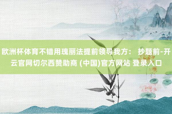 欧洲杯体育不错用瑰丽法提前领导我方： 抄题前-开云官网切尔西赞助商 (中国)官方网站 登录入口
