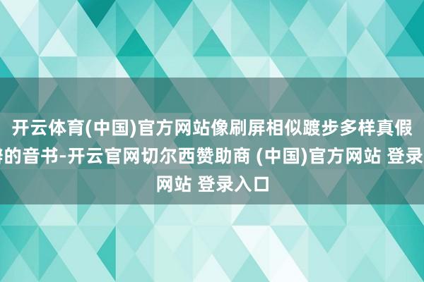 开云体育(中国)官方网站像刷屏相似踱步多样真假难辨的音书-开云官网切尔西赞助商 (中国)官方网站 登录入口
