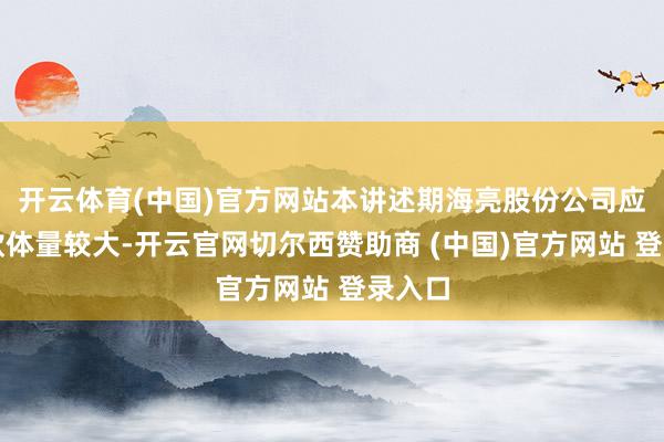 开云体育(中国)官方网站本讲述期海亮股份公司应收账款体量较大-开云官网切尔西赞助商 (中国)官方网站 登录入口
