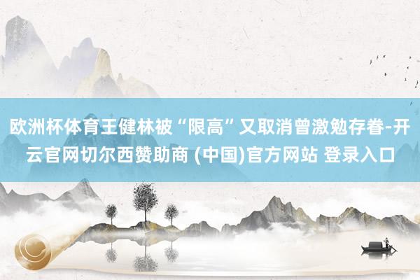 欧洲杯体育王健林被“限高”又取消曾激勉存眷-开云官网切尔西赞助商 (中国)官方网站 登录入口