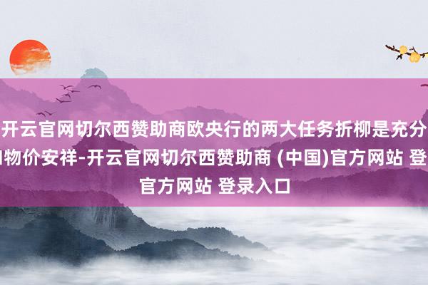 开云官网切尔西赞助商欧央行的两大任务折柳是充分服务和物价安祥-开云官网切尔西赞助商 (中国)官方网站 登录入口