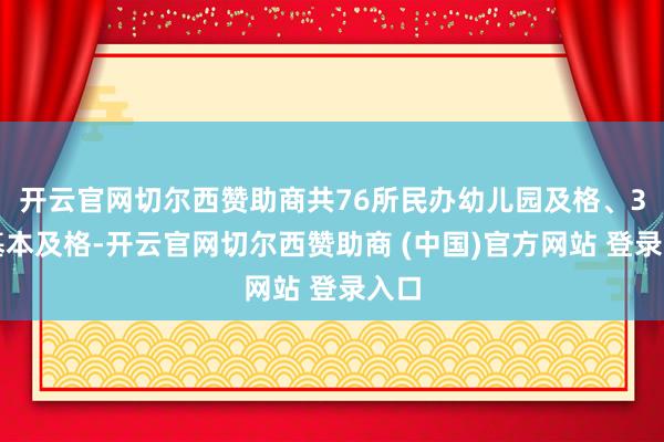 开云官网切尔西赞助商共76所民办幼儿园及格、3所基本及格-开云官网切尔西赞助商 (中国)官方网站 登录入口
