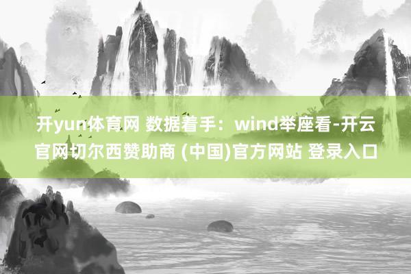开yun体育网 　　数据着手：wind　　举座看-开云官网切尔西赞助商 (中国)官方网站 登录入口