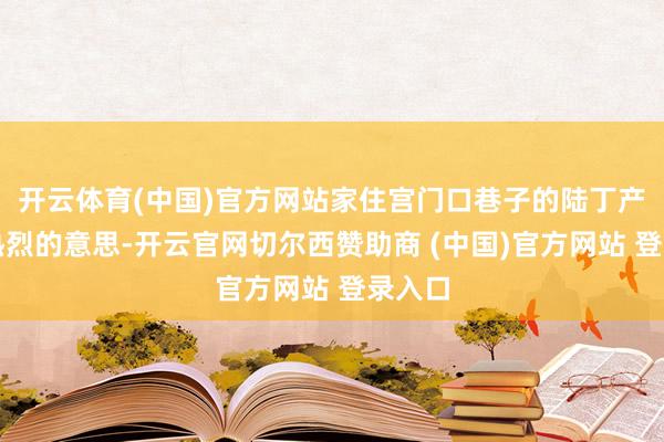 开云体育(中国)官方网站家住宫门口巷子的陆丁产生了热烈的意思-开云官网切尔西赞助商 (中国)官方网站 登录入口