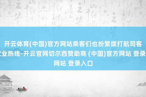 开云体育(中国)官方网站乘客们也纷繁拨打航司客户就业热线-开云官网切尔西赞助商 (中国)官方网站 登录入口