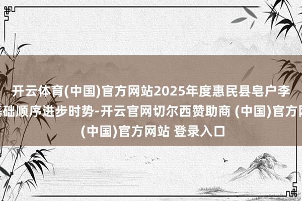 开云体育(中国)官方网站2025年度惠民县皂户李镇农村谈路基础顺序进步时势-开云官网切尔西赞助商 (中国)官方网站 登录入口